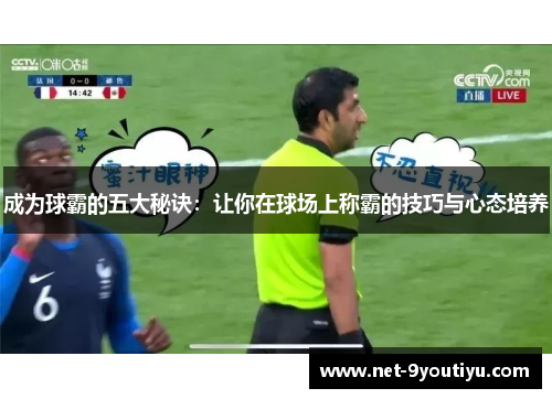 成为球霸的五大秘诀：让你在球场上称霸的技巧与心态培养