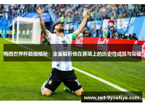 梅西世界杯数据揭秘：全面解析他在赛场上的历史性成就与突破