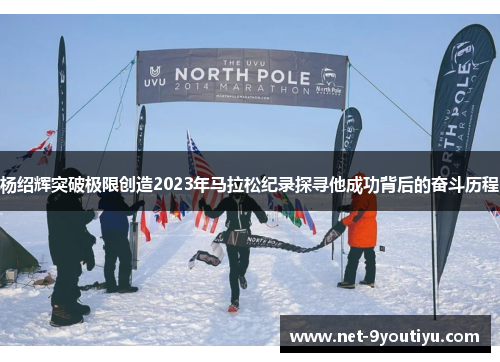 杨绍辉突破极限创造2023年马拉松纪录探寻他成功背后的奋斗历程