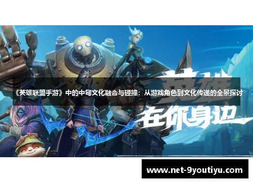 《英雄联盟手游》中的中匈文化融合与碰撞：从游戏角色到文化传递的全景探讨