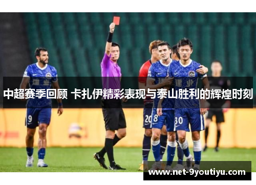 中超赛季回顾 卡扎伊精彩表现与泰山胜利的辉煌时刻