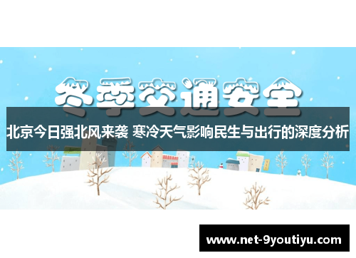 北京今日强北风来袭 寒冷天气影响民生与出行的深度分析