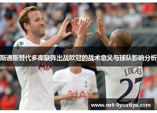 斯通斯替代多库缺阵出战欧冠的战术意义与球队影响分析