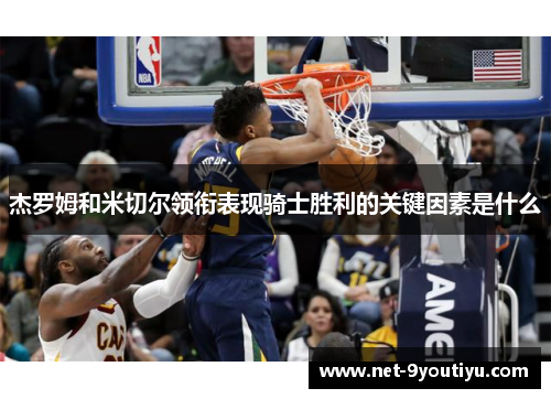 杰罗姆和米切尔领衔表现骑士胜利的关键因素是什么
