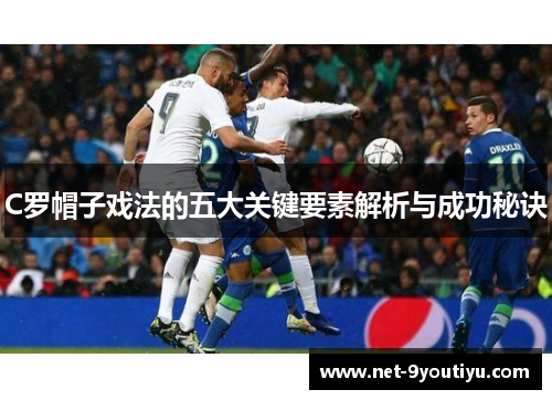 C罗帽子戏法的五大关键要素解析与成功秘诀