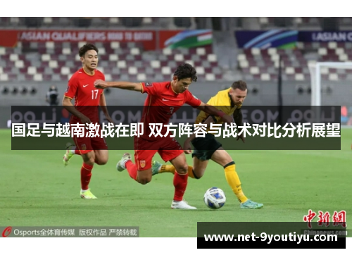国足与越南激战在即 双方阵容与战术对比分析展望