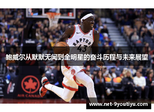 鲍威尔从默默无闻到全明星的奋斗历程与未来展望