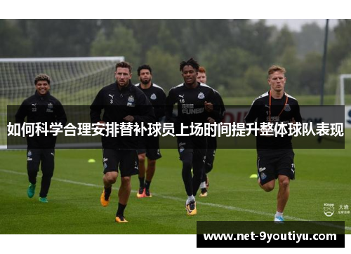 如何科学合理安排替补球员上场时间提升整体球队表现