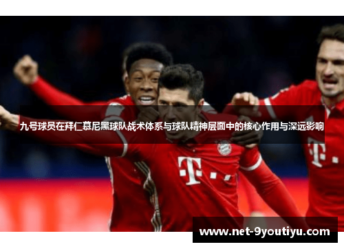 九号球员在拜仁慕尼黑球队战术体系与球队精神层面中的核心作用与深远影响