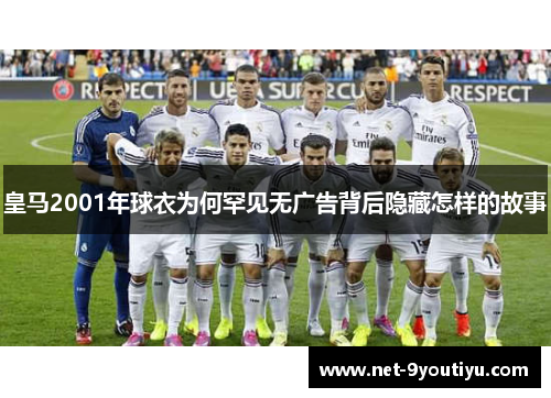 皇马2001年球衣为何罕见无广告背后隐藏怎样的故事