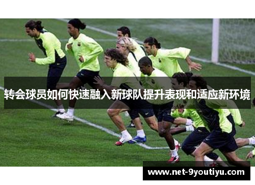 转会球员如何快速融入新球队提升表现和适应新环境